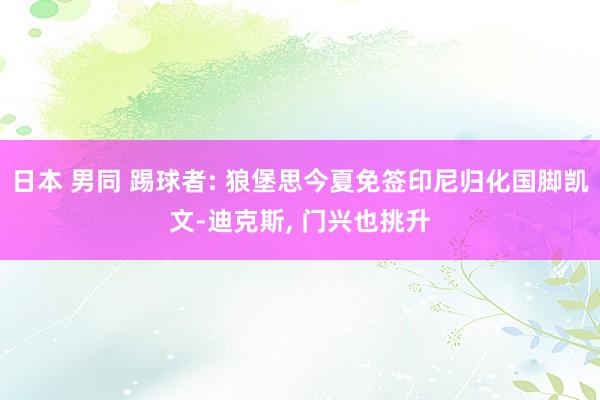 日本 男同 踢球者: 狼堡思今夏免签印尼归化国脚凯文-迪克斯， 门兴也挑升