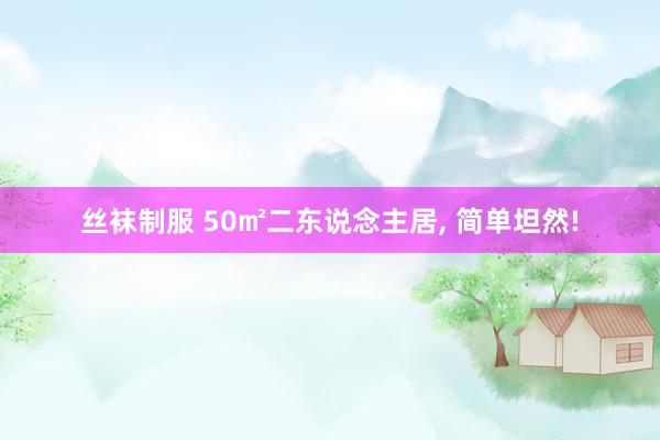 丝袜制服 50㎡二东说念主居， 简单坦然!