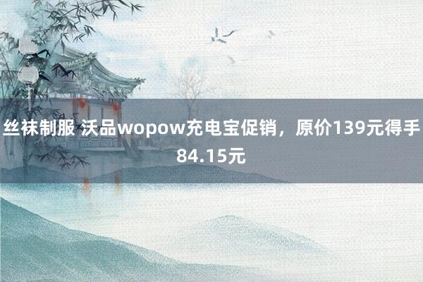 丝袜制服 沃品wopow充电宝促销，原价139元得手84.15元