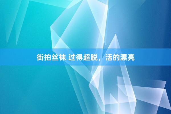 街拍丝袜 过得超脱，活的漂亮
