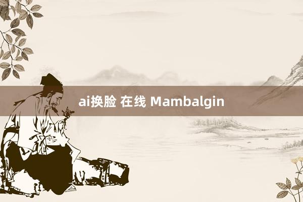 ai换脸 在线 Mambalgin