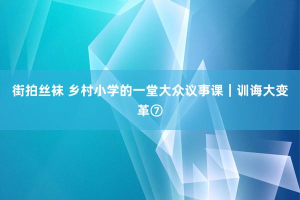 街拍丝袜 乡村小学的一堂大众议事课｜训诲大变革⑦